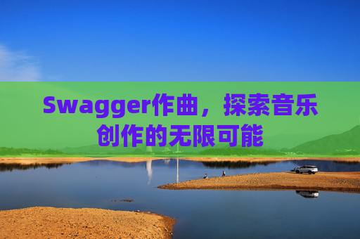 Swagger作曲，探索音乐创作的无限可能