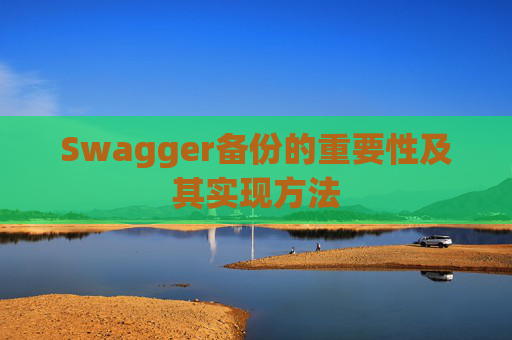 Swagger备份的重要性及其实现方法